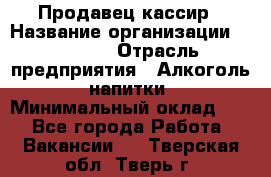 Продавец-кассир › Название организации ­ Prisma › Отрасль предприятия ­ Алкоголь, напитки › Минимальный оклад ­ 1 - Все города Работа » Вакансии   . Тверская обл.,Тверь г.